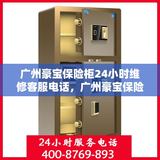 广州豪宝保险柜24小时维修客服电话，广州豪宝保险柜全天候维修服务热线