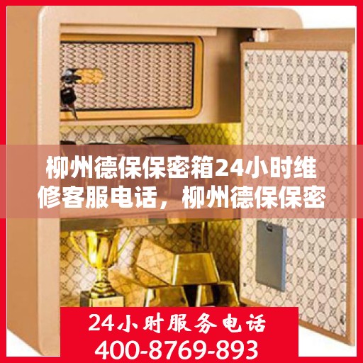 柳州德保保密箱24小时维修客服电话，柳州德保保密箱全天候专业维修热线
