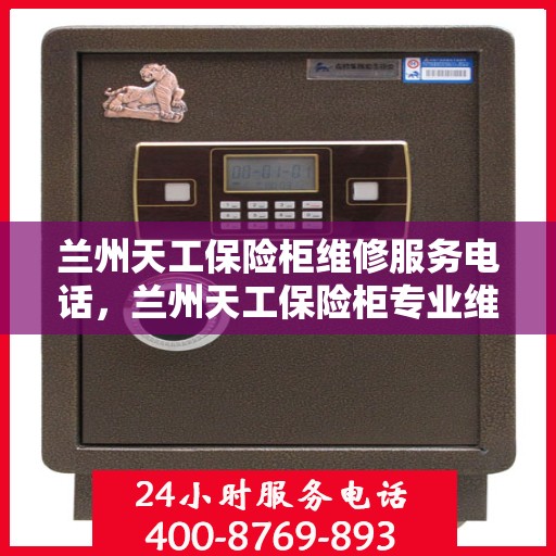 兰州天工保险柜维修服务电话，兰州天工保险柜专业维修团队联系电话