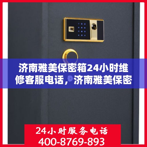 济南雅美保密箱24小时维修客服电话，济南雅美保密箱全天候专业维修服务热线