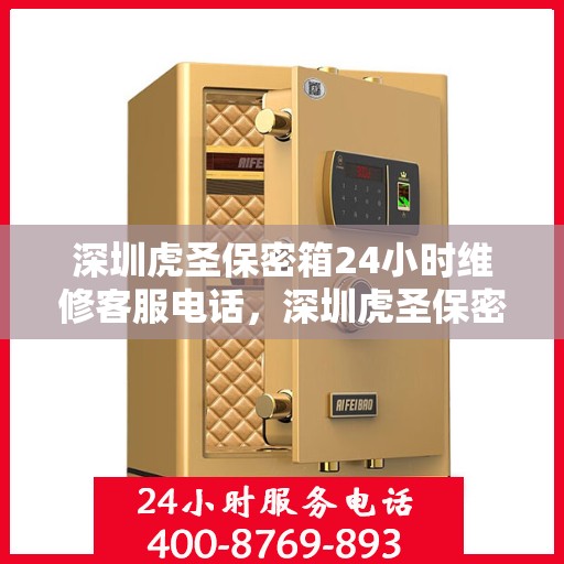 深圳虎圣保密箱24小时维修客服电话，深圳虎圣保密箱全天候专业维修服务热线电话