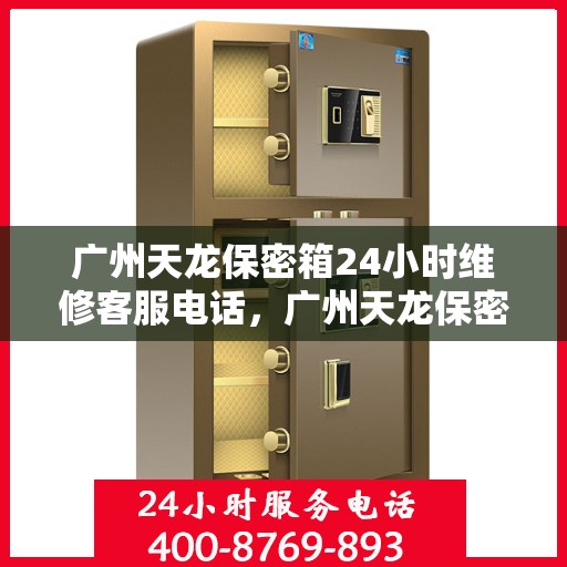 广州天龙保密箱24小时维修客服电话，广州天龙保密箱全天候专业维修服务热线电话