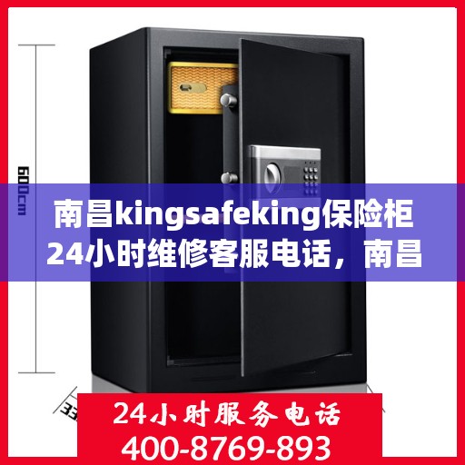 南昌kingsafeking保险柜24小时维修客服电话，南昌Kingsafeking保险柜全天候专业维修服务热线