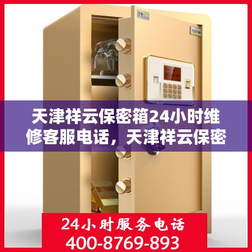 天津祥云保密箱24小时维修客服电话，天津祥云保密箱全天候专业维修服务热线