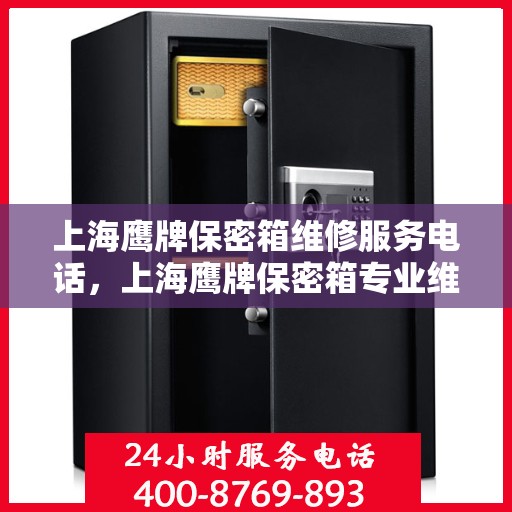 上海鹰牌保密箱维修服务电话，上海鹰牌保密箱专业维修服务热线