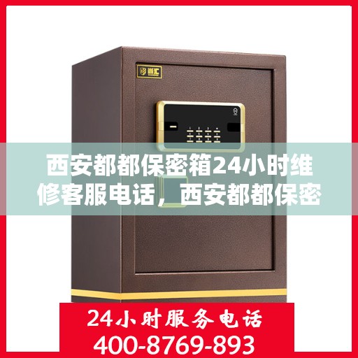 西安都都保密箱24小时维修客服电话，西安都都保密箱全天候专业维修热线