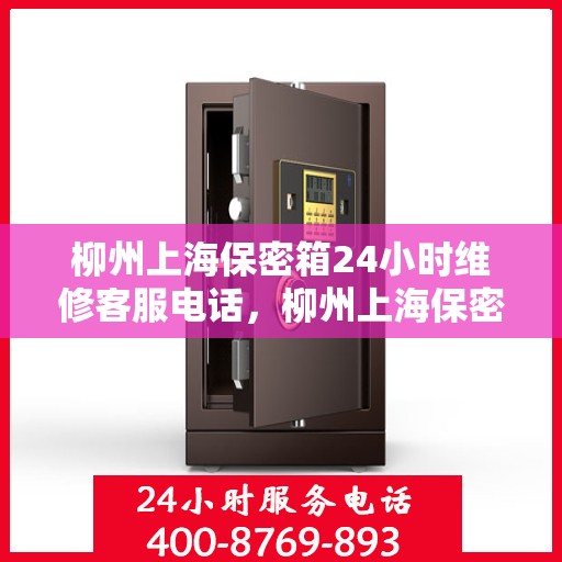 柳州上海保密箱24小时维修客服电话，柳州上海保密箱全天候维修服务热线
