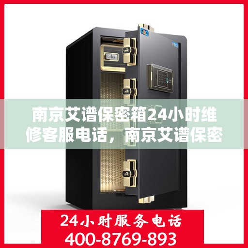 南京艾谱保密箱24小时维修客服电话，南京艾谱保密箱全天候专业维修服务热线