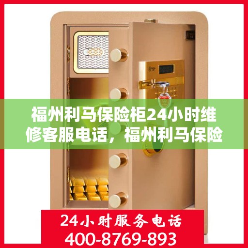 福州利马保险柜24小时维修客服电话，福州利马保险柜全天候专业维修服务热线电话