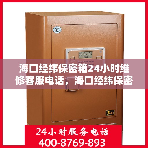 海口经纬保密箱24小时维修客服电话，海口经纬保密箱全天候专业维修热线