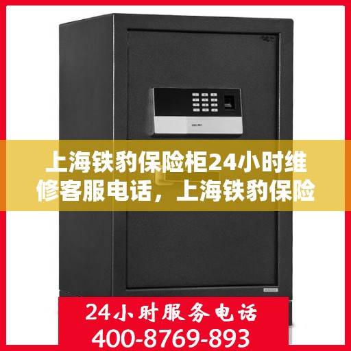 上海铁豹保险柜24小时维修客服电话，上海铁豹保险柜全天候专业维修服务热线