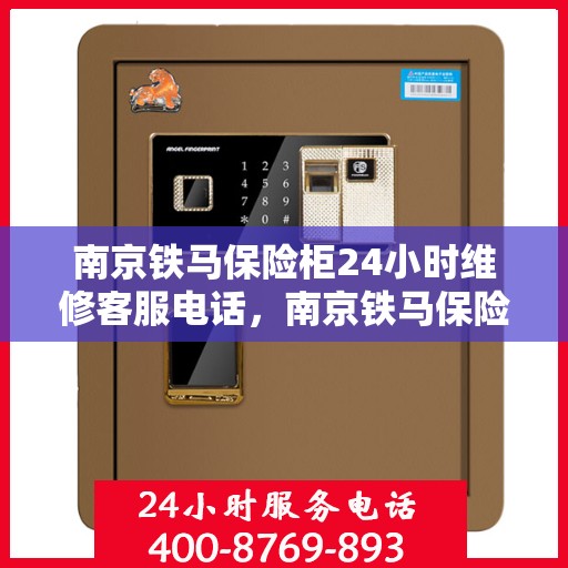 南京铁马保险柜24小时维修客服电话，南京铁马保险柜全天候专业维修服务热线