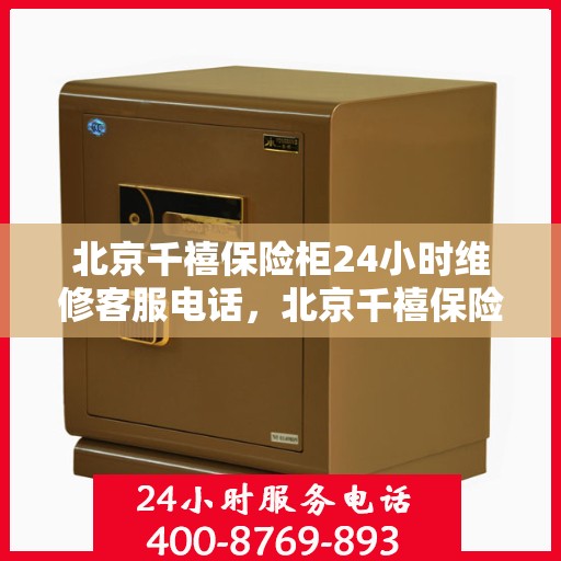 北京千禧保险柜24小时维修客服电话，北京千禧保险柜全天候专业维修服务热线电话曝光