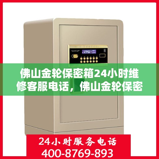 佛山金轮保密箱24小时维修客服电话，佛山金轮保密箱全天候专业维修客服热线