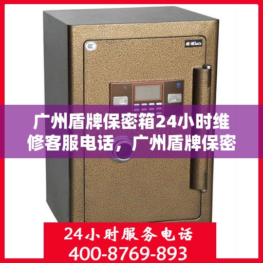 广州盾牌保密箱24小时维修客服电话，广州盾牌保密箱全天候专业维修客服热线