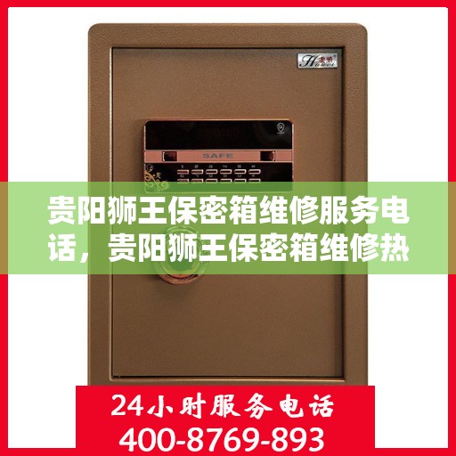 贵阳狮王保密箱维修服务电话，贵阳狮王保密箱维修热线及服务中心介绍