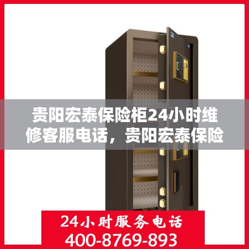 贵阳宏泰保险柜24小时维修客服电话，贵阳宏泰保险柜全天候维修服务热线