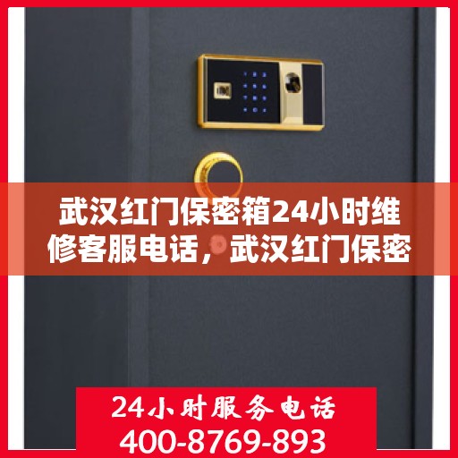武汉红门保密箱24小时维修客服电话，武汉红门保密箱全天候专业维修服务热线