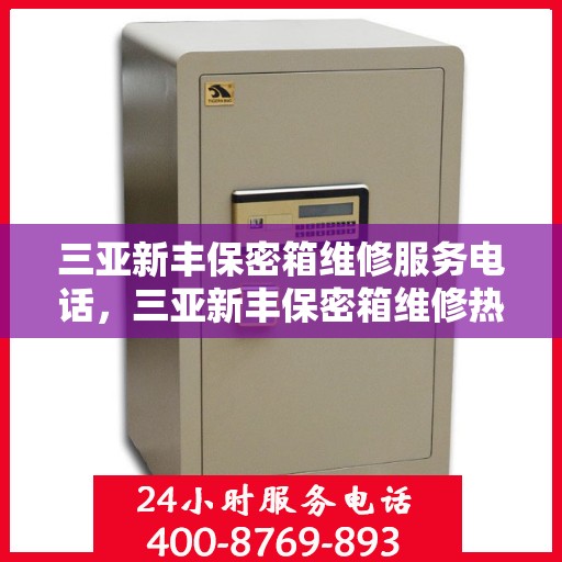 三亚新丰保密箱维修服务电话，三亚新丰保密箱维修热线电话揭秘