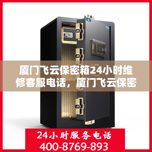 厦门飞云保密箱24小时维修客服电话，厦门飞云保密箱全天候专业维修服务热线