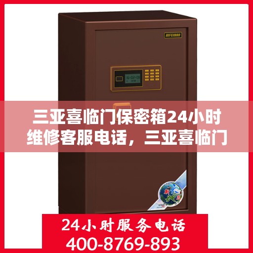 三亚喜临门保密箱24小时维修客服电话，三亚喜临门保密箱全天候专业维修服务热线