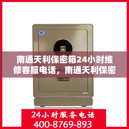 南通天利保密箱24小时维修客服电话，南通天利保密箱全天候专业维修服务热线电话