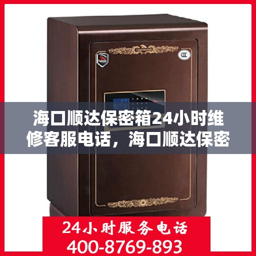 海口顺达保密箱24小时维修客服电话，海口顺达保密箱全天候专业维修服务热线电话