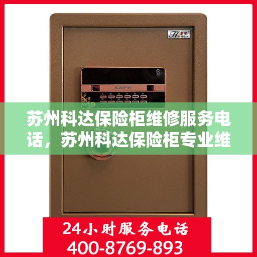 苏州科达保险柜维修服务电话，苏州科达保险柜专业维修服务热线