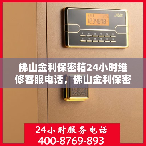 佛山金利保密箱24小时维修客服电话，佛山金利保密箱全天候专业维修服务热线电话