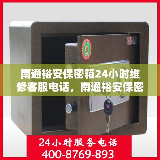 南通裕安保密箱24小时维修客服电话，南通裕安保密箱全天候专业维修服务热线