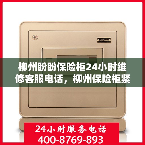 柳州盼盼保险柜24小时维修客服电话，柳州保险柜紧急维修热线全天候服务，专业解决您的安全锁事问题