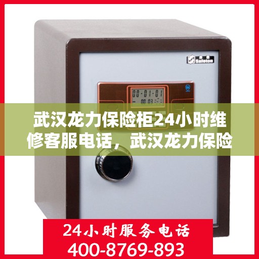 武汉龙力保险柜24小时维修客服电话，武汉龙力保险柜全天候专业维修服务热线