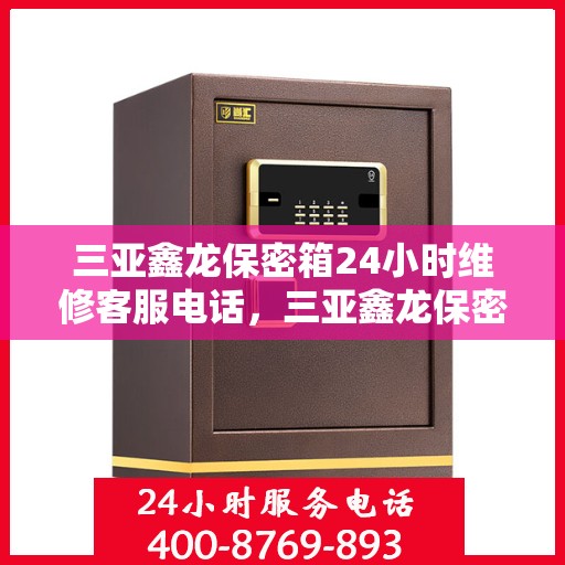 三亚鑫龙保密箱24小时维修客服电话，三亚鑫龙保密箱全天候专业维修服务热线电话