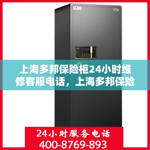 上海多邦保险柜24小时维修客服电话，上海多邦保险柜全天候专业维修服务热线电话