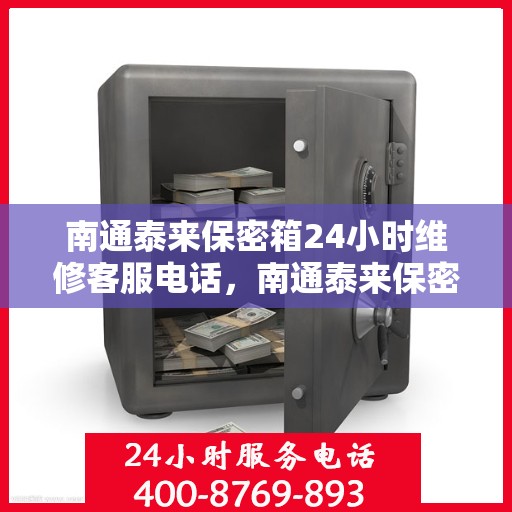 南通泰来保密箱24小时维修客服电话，南通泰来保密箱全天候专业维修服务热线