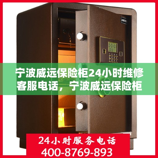 宁波威远保险柜24小时维修客服电话，宁波威远保险柜全天候专业维修服务热线