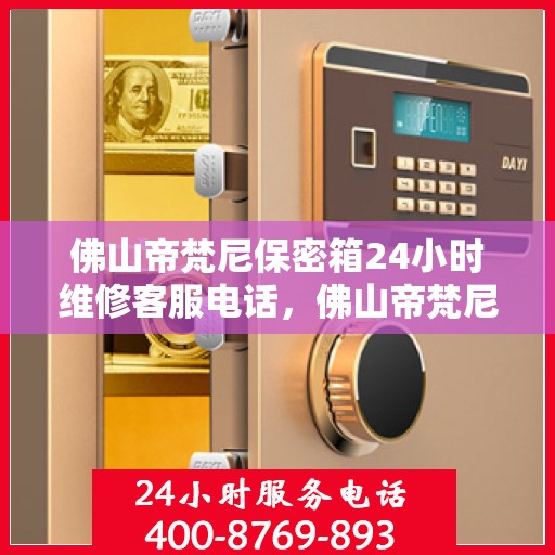佛山帝梵尼保密箱24小时维修客服电话，佛山帝梵尼保密箱全天候专业维修服务热线
