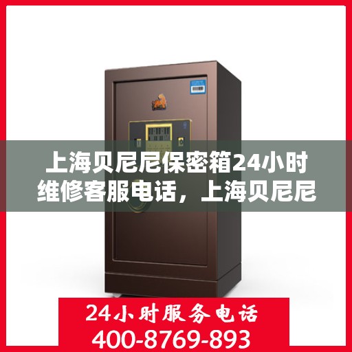 上海贝尼尼保密箱24小时维修客服电话，上海贝尼尼保密箱全天候专业维修服务热线电话