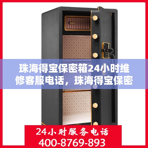 珠海得宝保密箱24小时维修客服电话，珠海得宝保密箱全天候专业维修客服热线