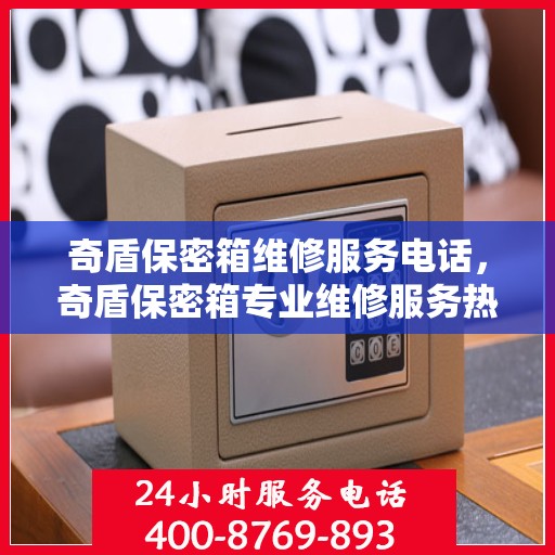 奇盾保密箱维修服务电话，奇盾保密箱专业维修服务热线