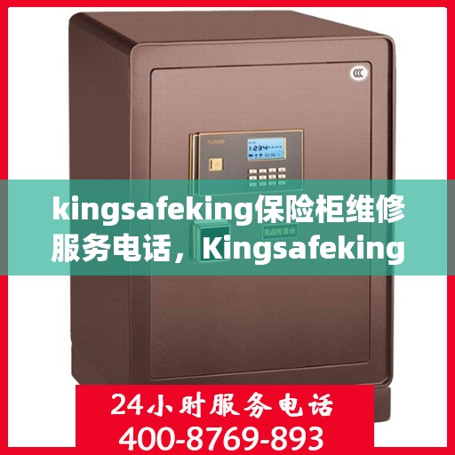 kingsafeking保险柜维修服务电话，Kingsafeking保险柜专业维修服务热线及电话指南