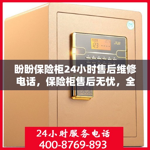 盼盼保险柜24小时售后维修电话，保险柜售后无忧，全天候维修电话盼盼服务