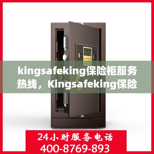 kingsafeking保险柜服务热线，Kingsafeking保险柜服务热线，专业保障，安全无忧