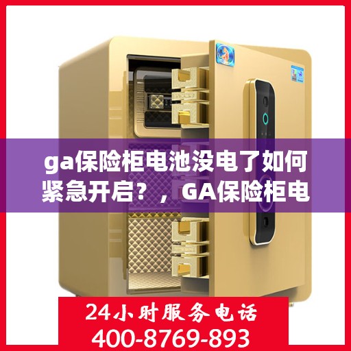 ga保险柜电池没电了如何紧急开启？，GA保险柜电池没电紧急开启攻略！
