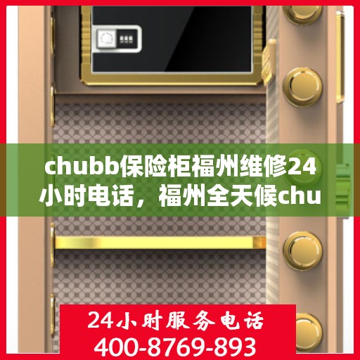 chubb保险柜福州维修24小时电话，福州全天候chubb保险柜维修服务热线