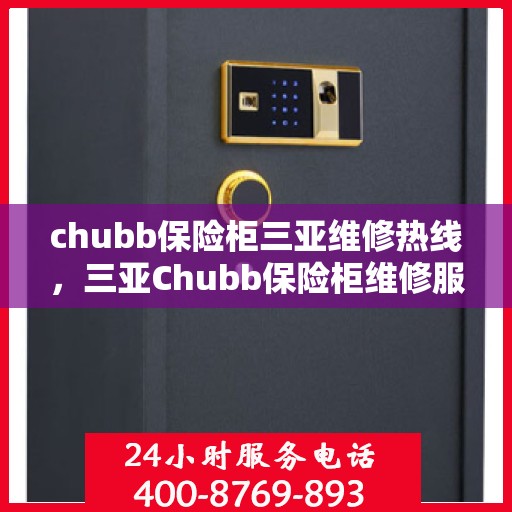 chubb保险柜三亚维修热线，三亚Chubb保险柜维修服务热线及售后支持详解
