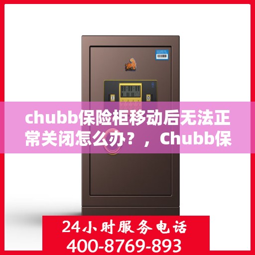chubb保险柜移动后无法正常关闭怎么办？，Chubb保险柜移动后无法顺畅关闭的解决方法
