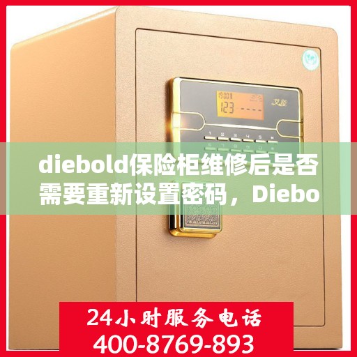 diebold保险柜维修后是否需要重新设置密码，Diebold保险柜维修后的密码重置指南，是否需要重新设置密码？