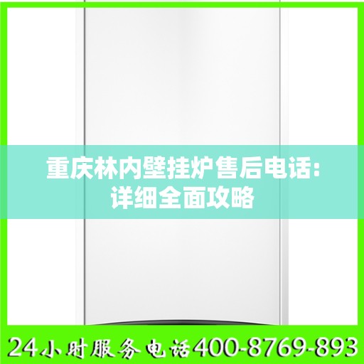 重庆林内壁挂炉售后电话:详细全面攻略