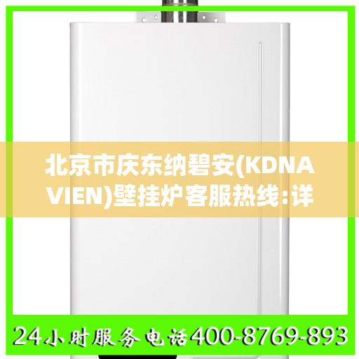 北京市庆东纳碧安(KDNAVIEN)壁挂炉客服热线:详细全面攻略